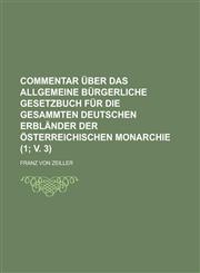 Commentar Uber Das Allgemeine Burgerliche Gesetzbuch Fur Die Gesammten Deutschen Erblander Der Osterreichischen Monarchie (1; V. 3 ),1234547988,9781234547981