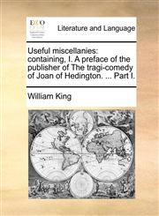 Useful miscellanies containing, I. A preface of the publisher of The tragi-comedy of Joan of Hedington. ... Part I.,1140822586,9781140822585