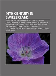 16th century in Switzerland 16th-century Swiss people, Huldrych Zwingli, Theodore Beza, Johann Stumpf, Heinrich Bullinger, Josias Simmler,1232459887,9781232459880