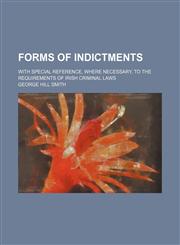 Forms of Indictments; With Special Reference, Where Necessary, to the Requirements of Irish Criminal Laws,1151176109,9781151176103
