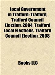 Local Government in Trafford Trafford, Trafford Council Election, 2004, Trafford Local Elections, Trafford Council Election, 2008,1155368029,9781155368023