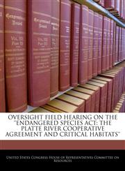 OVERSIGHT FIELD HEARING ON THE 'ENDANGERED SPECIES ACT THE PLATTE RIVER COOPERATIVE AGREEMENT AND CRITICAL HABITATS',1240468350,9781240468355