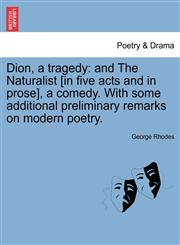Dion, a tragedy and The Naturalist [in five acts and in prose], a comedy. With some additional preliminary remarks on modern poetry.,124108291X,9781241082918