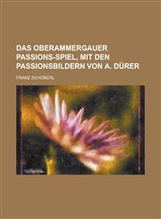 Das Oberammergauer Passions-Spiel, Mit Den Passionsbildern Von A. Durer,1153459019,9781153459013