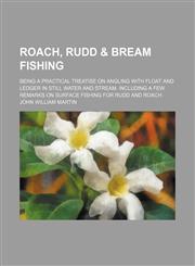 Roach, rudd & bream fishing; Being a practical treatise on angling with float and ledger in still water and stream. Including a few remarks on surface fishing for rudd and roach,1151253413,9781151253415