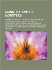 Monster Hunter - Monsters Agnaktor, Agnaktor Subspecies, Akantor, Akura Jebia, Akura Vashimu, Alatreon, Altaroth, Amatsumagatsuchi, Anteka, Aoashira, Apceros, Aptonoth, Ashen Lao-Shan Lung, Azure Hypnocatrice, Azure Rathalos, Baggi, Barioth, Barioth Subs,1234807610,9781234807610