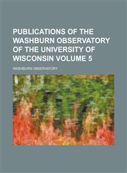 Publications of the Washburn Observatory of the University of Wisconsin Volume 5,1234390825,9781234390822