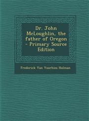 Dr. John McLoughlin, the Father of Oregon - Primary Source Edition,1287588190,9781287588191