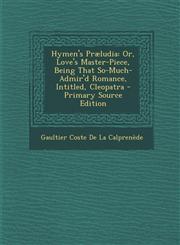 Hymen's Praeludia Or, Love's Master-Piece, Being That So-Much-Admir'd Romance, Intitled, Cleopatra,1287475418,9781287475415