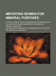 Importing women for immoral purposes; a partial report from the Immigration Commission on the importation and harboring of women for immoral purposes,1151715549,9781151715548