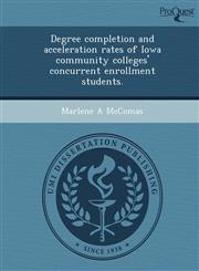 Degree completion and acceleration rates of Iowa community colleges' concurrent enrollment students.,1243741422,9781243741424