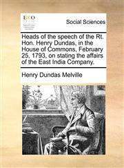 Heads of the speech of the Rt. Hon. Henry Dundas, in the House of Commons, February 25, 1793, on stating the affairs of the East India Company.,1170384188,9781170384183