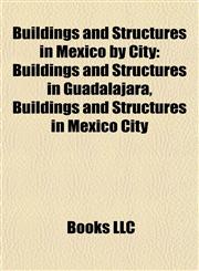 Buildings and Structures in Mexico by City Buildings and Structures in Guadalajara, Buildings and Structures in Mexico City,1157788890,9781157788898