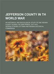 Jefferson County in Th World War; An Historical and Sociological Study of One Indiana County During the War Period, 1917-1918,1151651672,9781151651679