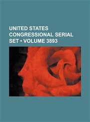 United States Congressional Serial Set (Volume 3893),1235661008,9781235661006
