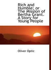 Rich and Humble; or The Mission of Bertha Grant. A Story for Young People,1115399322,9781115399326