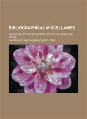 Bibliographical Miscellanies; Being a Selection of Curious Pieces, in Verse and Prose,1234371774,9781234371777