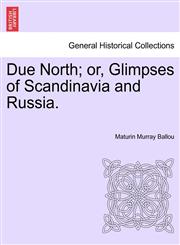 Due North; or, Glimpses of Scandinavia and Russia.,124144756X,9781241447564
