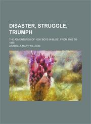 Disaster, struggle, triumph; the adventures of 1000 'boys in blue', from 1862 to 1865,1151050997,9781151050991