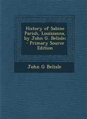 History of Sabine Parish, Louisianna, by John G. Belisle; - Primary Source Edition,1293813109,9781293813102