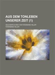 Aus Dem Tonleben Unserer Zeit; Gelegentliches Von Ferdinand Hiller (1 ),1153507811,9781153507813