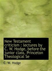 New Testament Criticism Lectures by C. W. Hodge, Before the Junior Class, Princeton Theological Se,111593631X,9781115936316