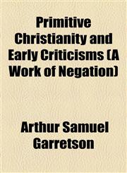 Primitive Christianity and Early Criticisms (A Work of Negation),1154820203,9781154820201