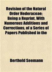 Revision of the Natural Order Hederaceae; Being a Reprint, With Numerous Additions and Corrections, of a Series of Papers Published in the,1152158023,9781152158023