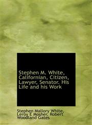 Stephen M. White, Californian, Citizen, Lawyer, Senator. His Life and his Work,1116755238,9781116755237