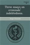 Three essays on criminals' indebtedness.,1243661410,9781243661418