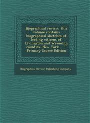 Biographical review; this volume contains biographical sketches of leading citizens of Livingston and Wyoming counties, New York ..  - Primary Source Edition,1295234181,9781295234189