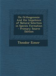 On Orthogenesis And the Impotence of Natural Selection in Species Formation - Primary Source Edition,1293766100,9781293766101
