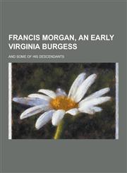 Francis Morgan, an Early Virginia Burgess; And Some of His Descendants,1230455728,9781230455723
