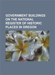 Government Buildings on the National Register of Historic Places in Oregon 511 Federal Building, Allison Ranger Station, Antlers Guard Station, Bly R,1230818707,9781230818702