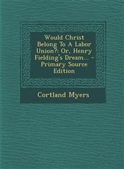 Would Christ Belong to a Labor Union? Or, Henry Fielding's Dream... - Primary Source Edition,1294379399,9781294379393