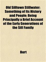 Old Silltown Stillwater; Something of Its History and People; Being Principally a Brief Account of the Early Generations of the Sill Family,1153069490,9781153069496