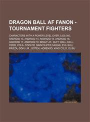 Dragon Ball AF Fanon - Tournament Fighters Characters with a Power level over 2,000,000, Android 13, Android 14, Android 15, Android 16, Android 17, Android 18, Broly Jr., Buff Cell, Cell, Cero, Cola, Cooler, Dark Super Saiyan, Evil Buu, Frieza, Goku Jr.,1234846519,9781234846510
