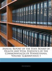 Annual Report of the State Board of Health and Vital Statistics of the Commonwealth of Pennslyvania, Volume 12,&nbsp;issue 1,1144075300,9781144075307