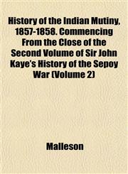 History of the Indian Mutiny, 1857-1858. Commencing From the Close of the Second Volume of Sir John Kaye's History of the Sepoy War (Volume 2),1152538926,9781152538924