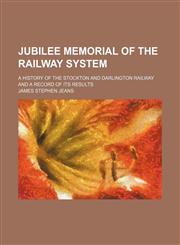 Jubilee Memorial of the Railway System; A History of the Stockton and Darlington Railway and a Record of Its Results,1459093313,9781459093317