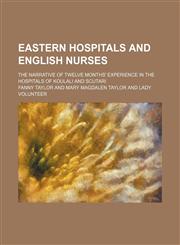 Eastern hospitals and English nurses; the narrative of twelve months' experience in the hospitals of Koulali and Scutari,115065855X,9781150658556