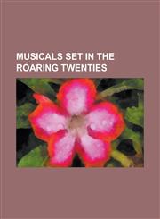Musicals Set in the Roaring Twenties Animal Crackers (Musical), a Dangerous Maid, Beautiful and Damned, Castles in the Air, Chicago (Musical), Fifty,1230760792,9781230760797