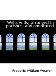 Wells wills; arranged in parishes, and annotated,1116237725,9781116237726