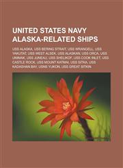 United States Navy Alaska-Related Ships USS Alaska, USS Bering Strait, USS Wrangell, USS Yakutat, USS West Alsek, USS Alaskan, USS Orca, USS Unimak,,1155591585,9781155591582