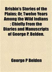 Brisbin's Stories of the Plains; Or, Twelve Years Among the Wild Indians Chiefly From the Diaries and Manuscripts of George P. Belden.,1153306794,9781153306799
