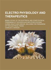 Electro Physiology and Therapeutics; Being a Study of the Electrical and Other Physical Phenomena of the Muscular and Other Systems During Health and Disease, Including the Phenomena of the Electrical Fishes,1234266024,9781234266028