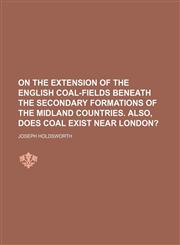 On the Extension of the English Coal-Fields Beneath the Secondary Formations of the Midland Countries. Also, Does Coal Exist Near London?,1459060040,9781459060043