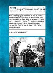 Autobiography of Samuel S. Hildebrand the renowned Missouri "bushwacker" and unconquerable Rob Roy of America : being his complete confession, recently made to the writers /  and carefully compiled by James W. Evans and A. Wendell Keith ; together with,124019059X,9781240190591