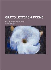 Gray's letters & poems; with a life of the author,123649394X,9781236493941