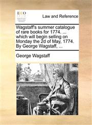 Wagstaff's summer catalogue of rare books for 1774. ... which will begin selling on Monday the 2d of May, 1774. By George Wagstaff, ...,1170489753,9781170489758